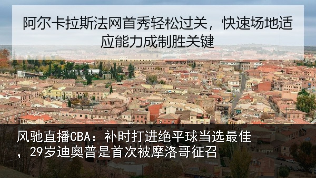 风驰直播CBA:补时打进绝平球当选最佳,29岁迪奥普是首次被摩洛哥征召