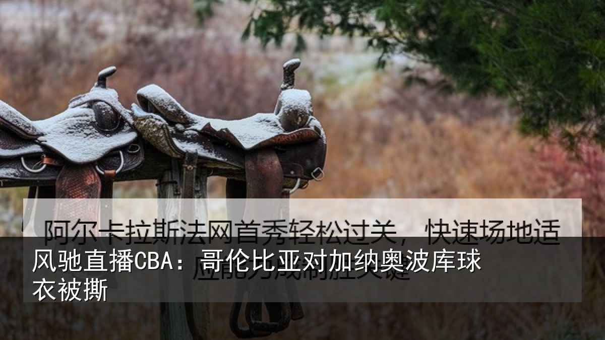 风驰直播CBA：哥伦比亚对加纳奥波库球衣被撕