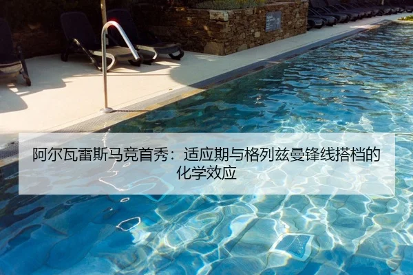 阿尔瓦雷斯马竞首秀：适应期与格列兹曼锋线搭档的化学效应