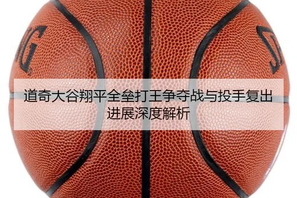 道奇大谷翔平全垒打王争夺战与投手复出进展深度解析