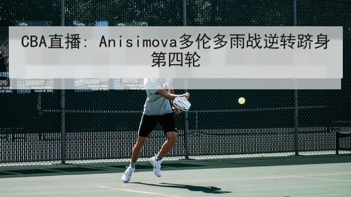 CBA直播: Anisimova多伦多雨战逆转跻身第四轮