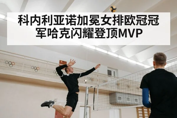 科内利亚诺加冕女排欧冠冠军哈克闪耀登顶MVP